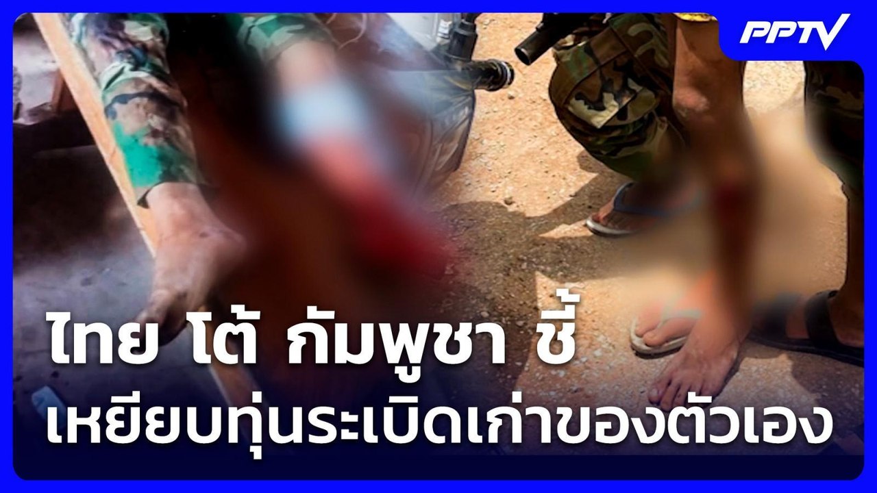 ไทย โต้ กัมพูชา ชี้ เหยียบทุ่นระเบิดเก่าของตัวเ...