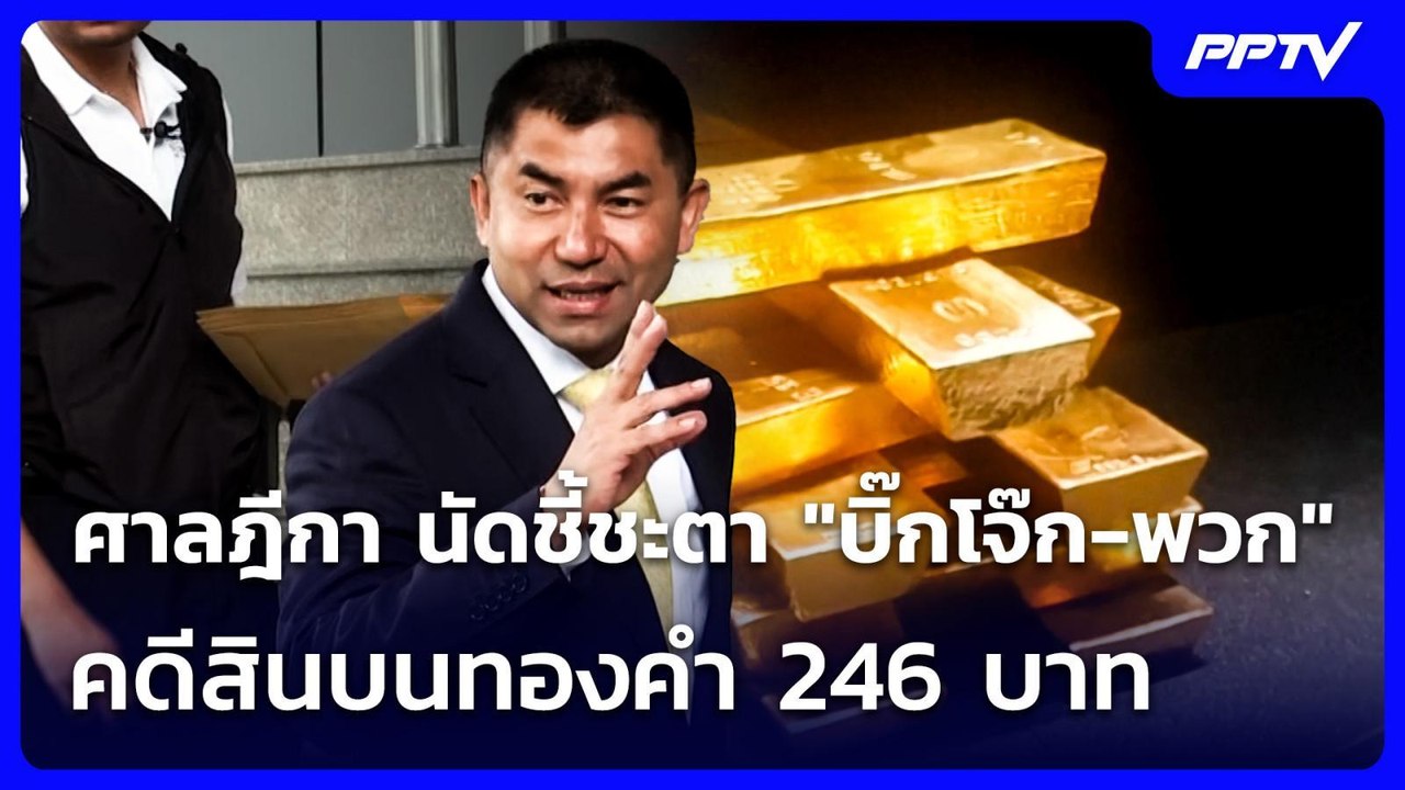 ศาลฎีกา นัดชี้ชะตา "บิ๊กโจ๊ก-พวก" คดีสินบนทองคำ...
