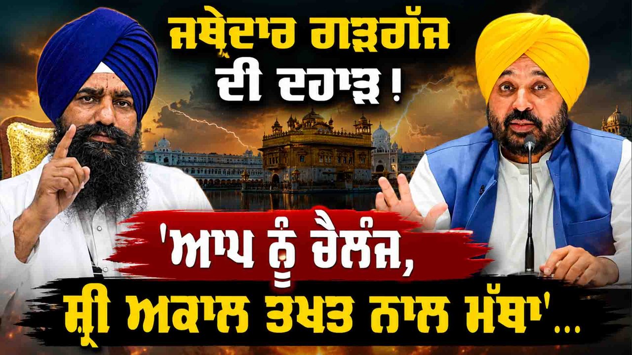 ਜਥੇਦਾਰ ਗੜਗੱਜ ਦੀ ਦਹਾੜ !  'ਆਪ ਨੂੰ ਚੈਲੰਜ,ਸ਼੍ਰੀ ਅਕਾਲ ਤਖਤ ਨਾਲ ਮੱਥਾ'...