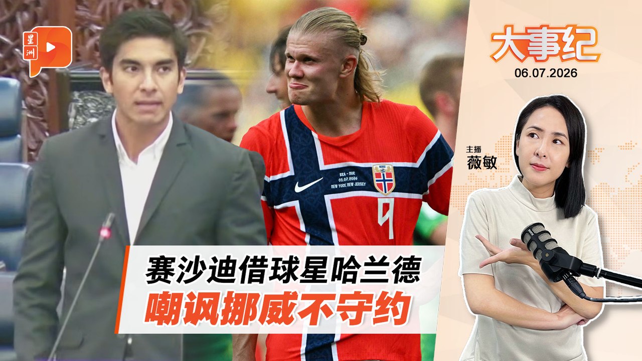 【百格大事纪】 挪威进世杯八强成大马国会课题？赛沙迪借哈兰德嘲讽挪威不履行合约｜6.7.2026