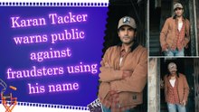 Karan Tacker asks fans to stay alert after fake manager scam surfaces, shares scam contact numbers
