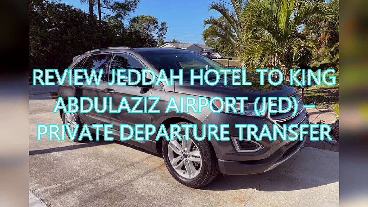 AGD - Review Jeddah Hotel to King Abdulaziz Airport (JED) – Private Departure Transfer