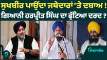 ਸੁਖਬੀਰ ਪਾਉਂਦਾ ਜਥੇਦਾਰਾਂ 'ਤੇ ਦਬਾਅ ! ਗਿਆਨੀ ਹਰਪ੍ਰੀਤ ਸਿੰਘ ਦਾ ਫੁੱਟਿਆ ਦਰਦ ? OneIndia Punjabi