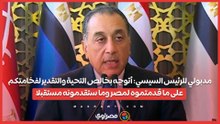 مدبولي للرئيس السيسي أتوجه بخالص التحية والتقدير لفخامتكم على ما قدمتموه لمصر وما ستقدمونه مستقبلا