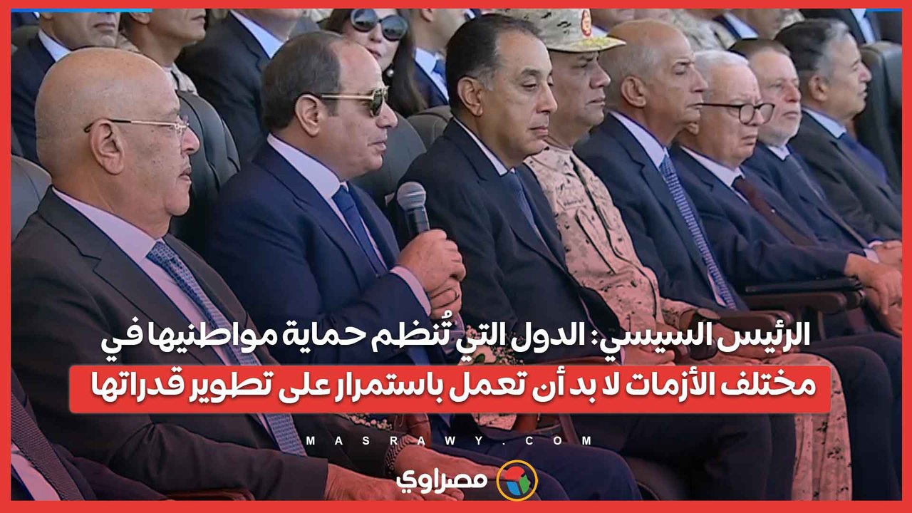الرئيس السيسي الدول التي تُنظم حماية مواطنيها في مختلف الأزمات لا بد أن تعمل باستمرار على تطوير قدراتها