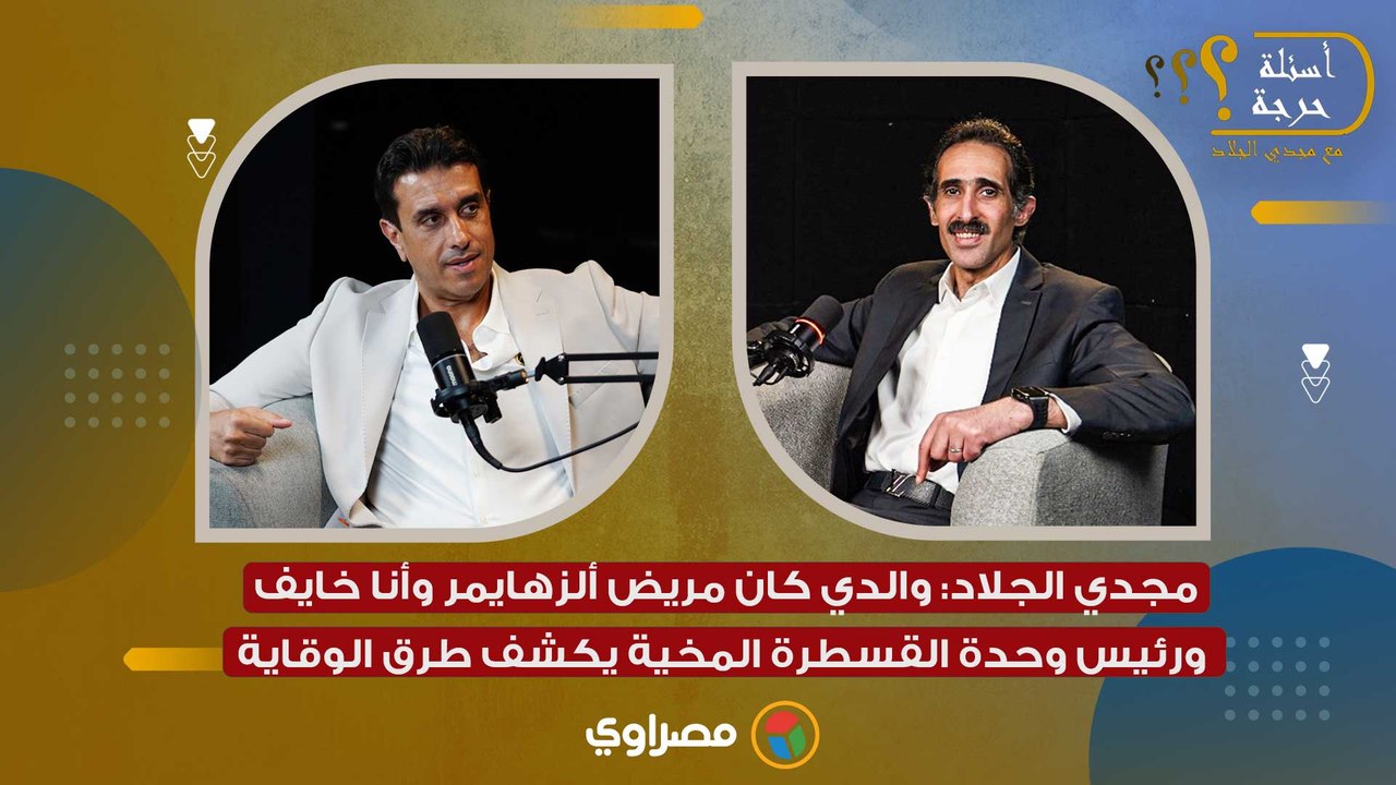 مجدي الجلاد: والدي كان مريض ألزهايمر وأنا خايف.. ورئيس وحدة القسطرة المخية يكشف طرق الوقاية