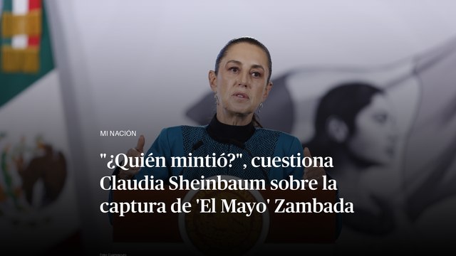 ¿Quién mintió? , cuestiona Claudia Sheinbaum sobre la captura de 'El Mayo' Zambada