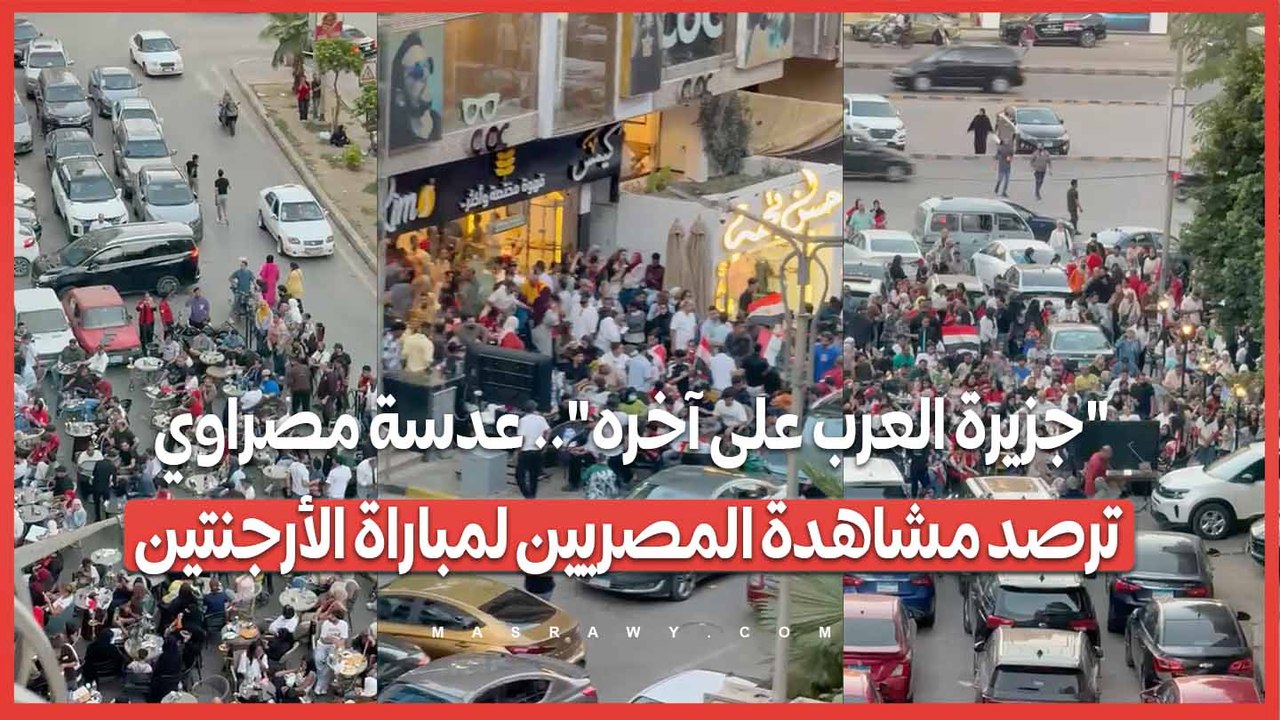 "جزيرة العرب على آخره".. عدسة مصراوي ترصد مشاهدة المصريين لمباراة الأرجنتين