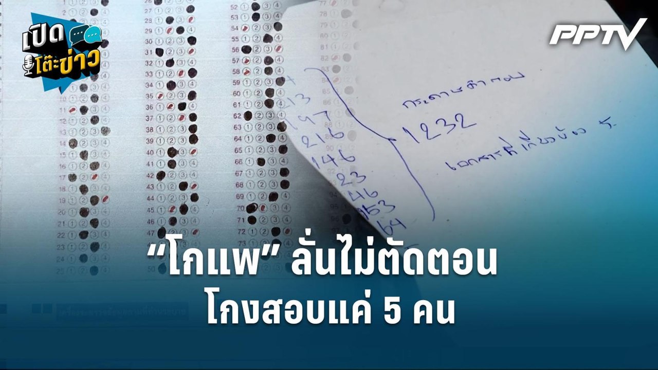 Highlight | “โกแพ” ลั่นไม่ตัดตอนโกงสอบแค่ 5 คน  | เปิดโต๊ะข่าว