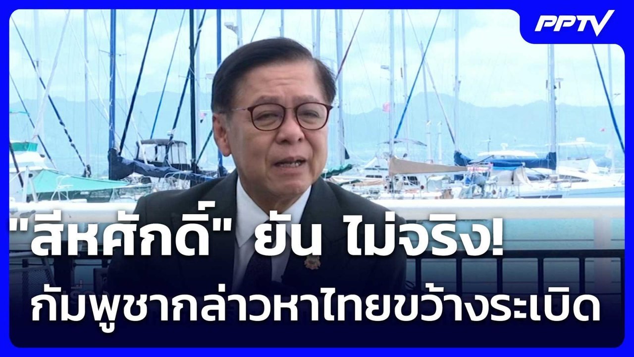 "สีหศักดิ์" ยัน ไม่จริง! กัมพูชากล่าวหาไทยขว้าง...