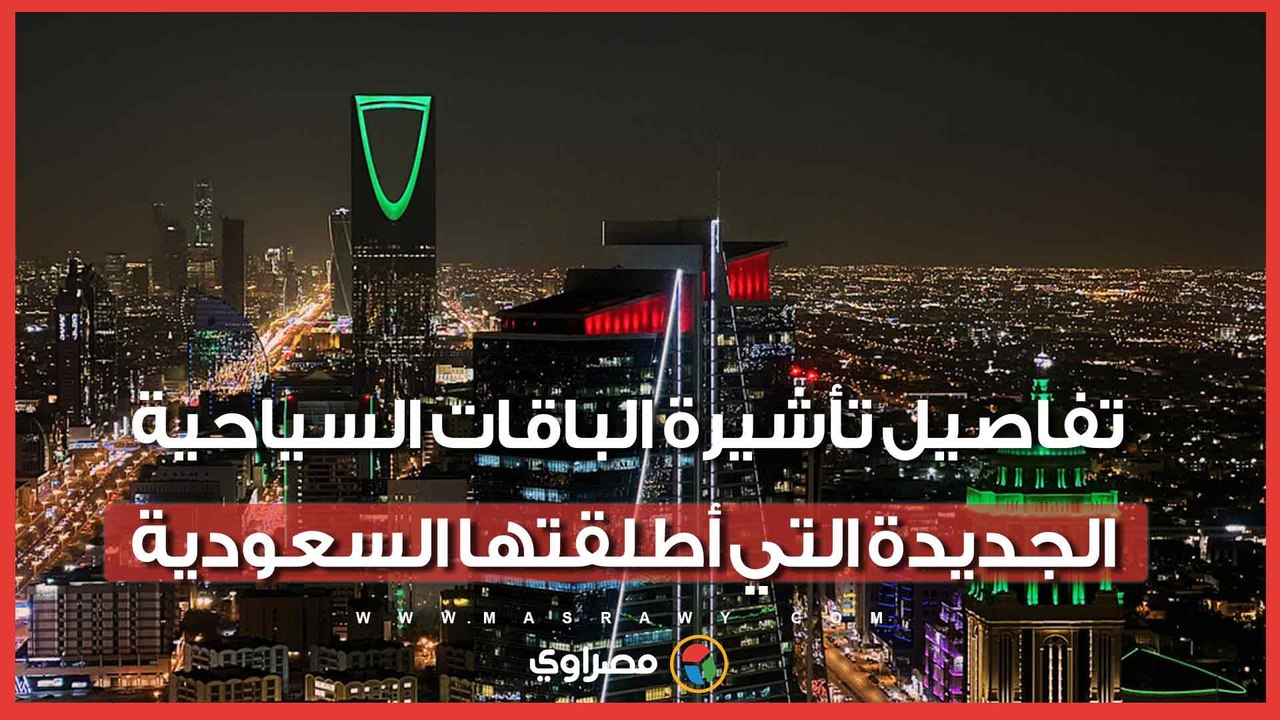 مصر و6 دول.. تفاصيل تأشيرة الباقات السياحية الجديدة التي أطلقتها السعودية