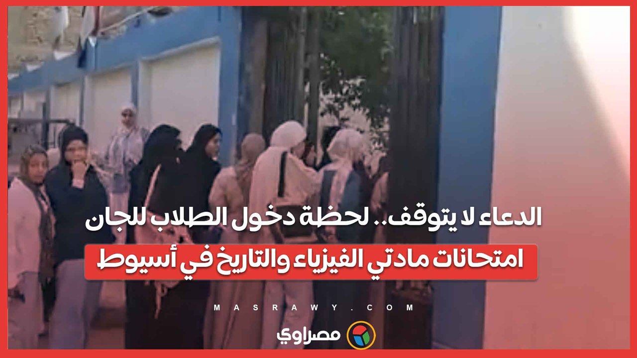 الدعاء لا يتوقف.. لحظة دخول الطلاب للجان امتحانات مادتي الفيزياء والتاريخ في أسيوط...