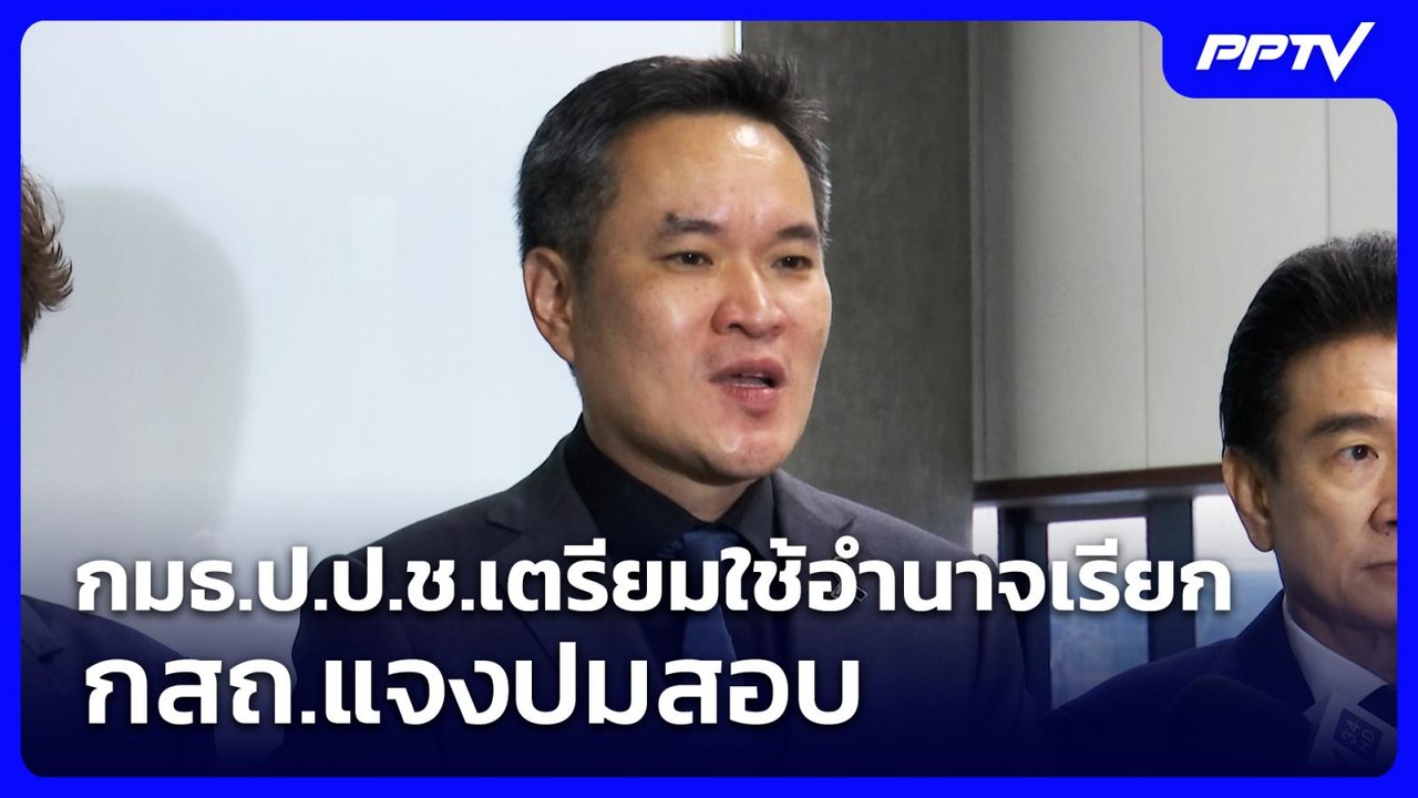 กมธ.ป.ป.ช.เตรียมใช้อำนาจเรียก กสถ.แจงปมสอบ | จั...
