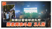FIFA阿根廷晋级引骚乱 雪柔两地爆球迷殴斗3人伤