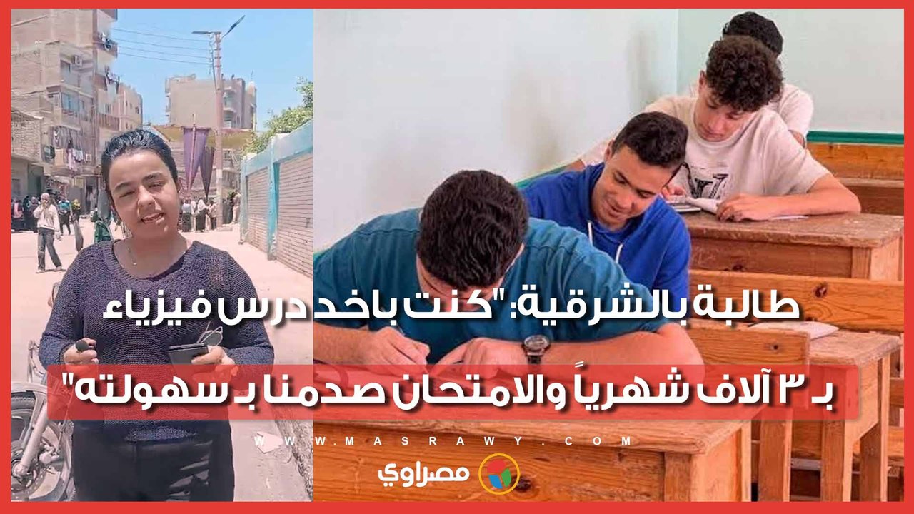 طالبة بالشرقية: "كنت باخد درس فيزياء بـ 3 آلاف شهرياً والامتحان صدمنا بـ سهولته"