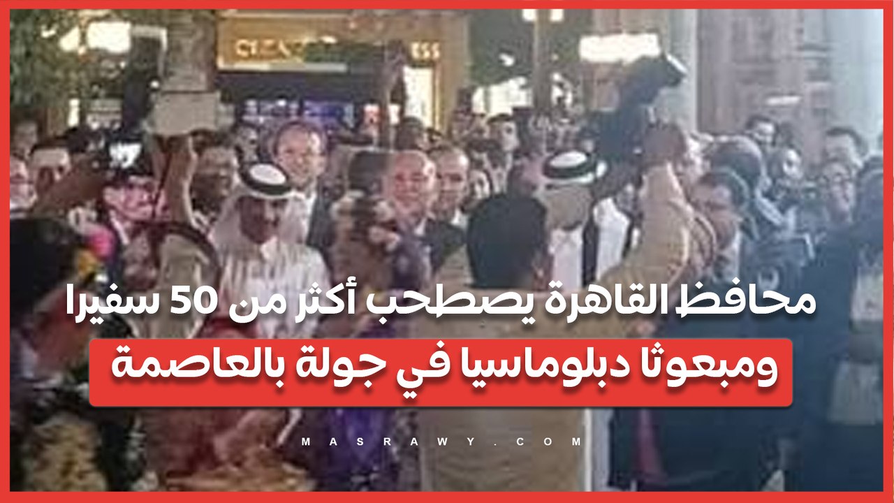 بمناسبة عيدها القومي.. محافظ القاهرة يصطحب أكثر من 50 سفيرا ومبعوثا دبلوماسيا في جولة بالعاصمة
