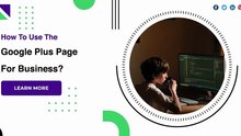 How To Use The Google Plus Page For Business?