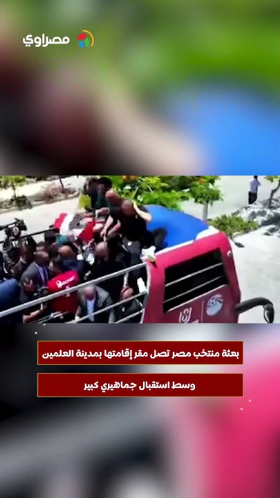 بعثة منتخب مصر تصل مقر إقامتها بمدينة العلمين وسط استقبال جماهيري كبير