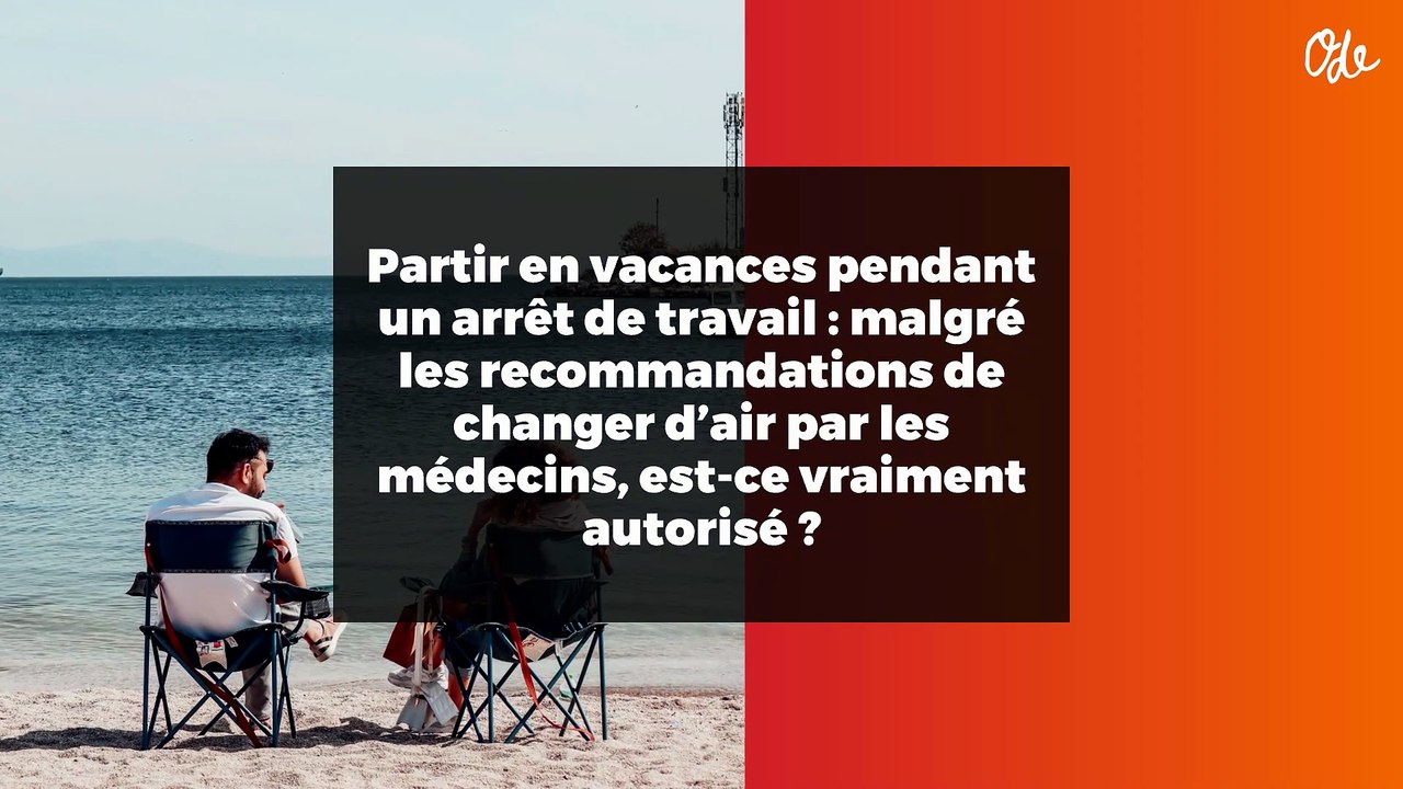 Partir en vacances pendant un arrêt de travail : malgré les recommandations de changer d’air par les médecins, est-ce vraiment autorisé ?