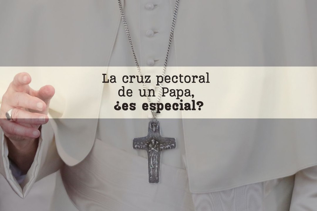 La cruz pectoral de un Papa, ¿es especial?