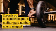Crossfit ou musculação: qual o melhor para ganhar massa magra?