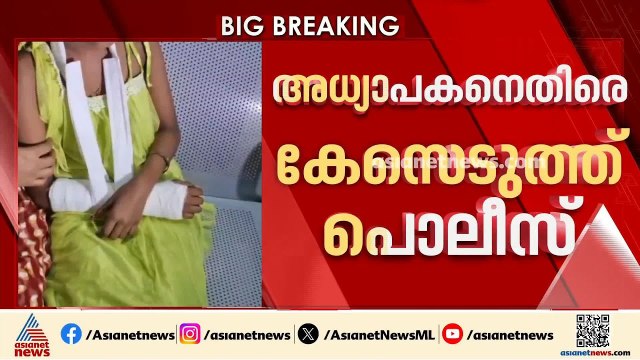 അഞ്ചാം ക്ലാസുകാരിയുടെ കൈ തല്ലിയൊടിച്ച സംഭവം; അധ്യാപകനെതിരെ ജുവനൈൽ ആക്ട് ചുമത്തി കേസെടുത്ത് പൊലീസ്