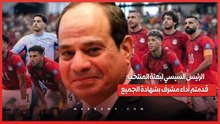 الرئيس السيسي لبعثة المنتخب قدمتم أداء مشرف بشهادة الجميع