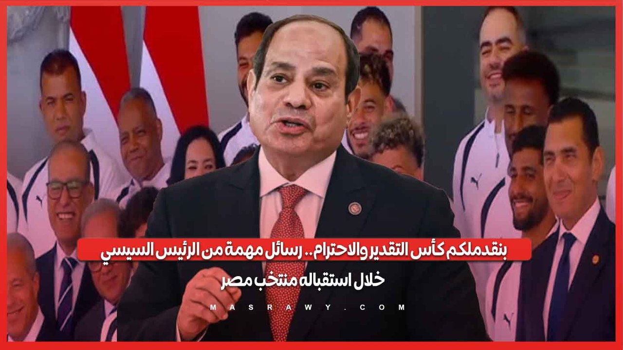 بنقدملكم كأس التقدير والاحترام.. رسائل مهمة من الرئيس السيسي خلال استقباله منتخب مصر