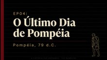 EP04 - O Último Dia de Pompéia