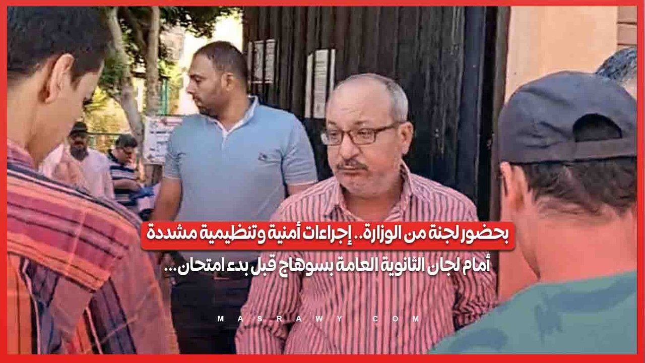 بحضور لجنة من الوزارة.. إجراءات أمنية وتنظيمية مشددة أمام لجان الثانوية العامة بسوهاج قبل بدء امتحان...