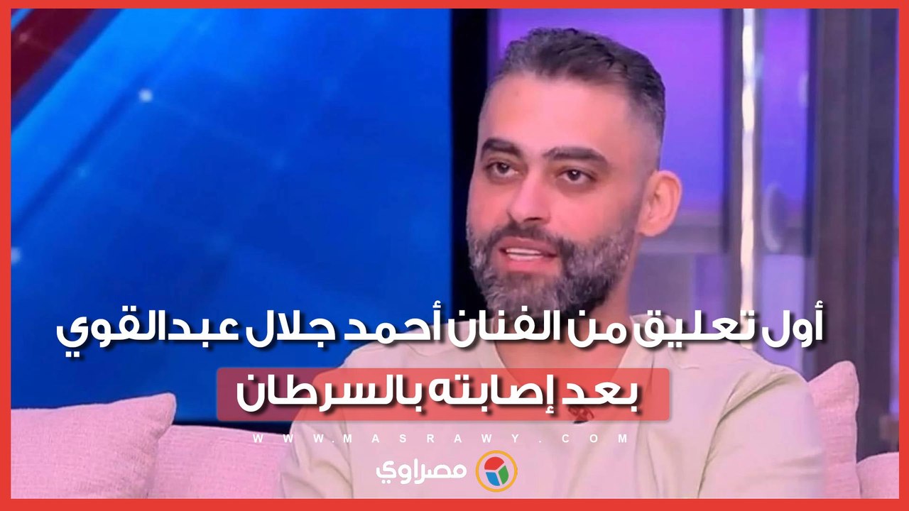 كيف علق الفنان أحمد جلال عبدالقوي بعد إعلان إصابته بمرض السرطان؟