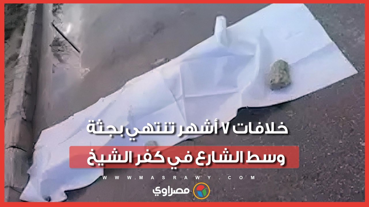 خلافات 7 أشهر تنتهي بجثة وسط الشارع في كفر الشيخ.. أسرة المجني عليه تكشف التفاصيل