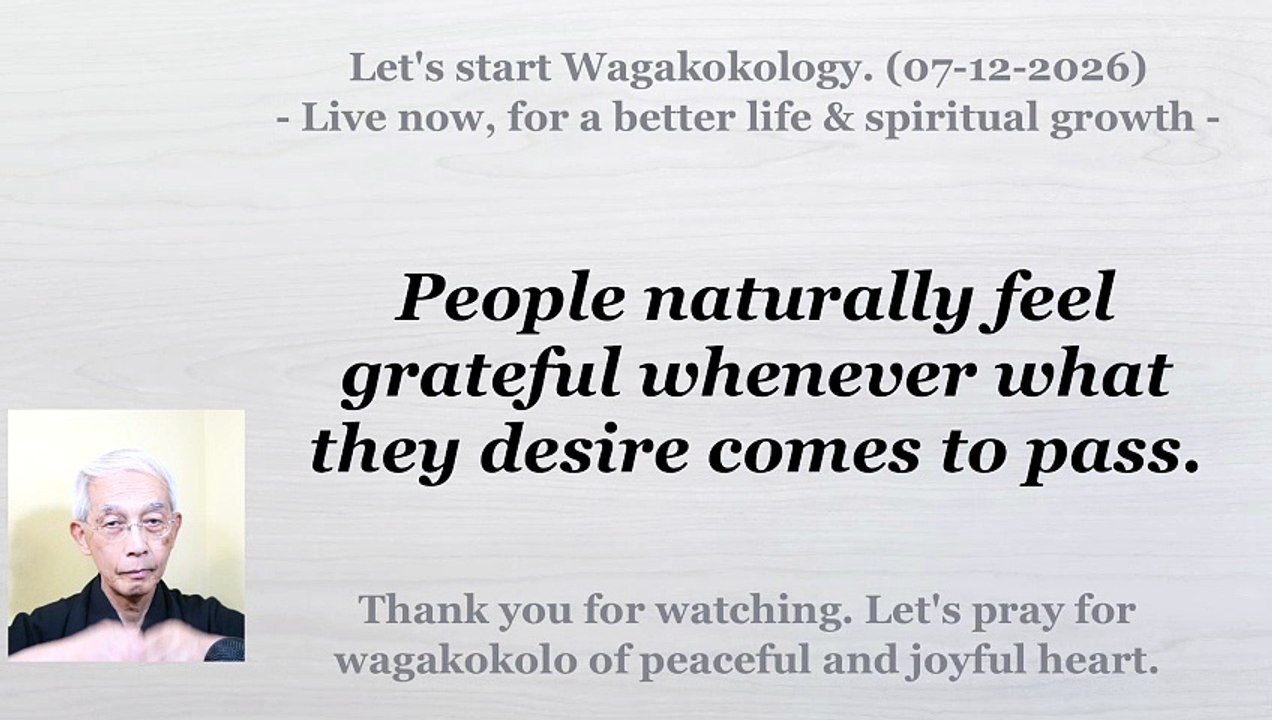 People naturally feel grateful whenever what they desire comes to pass. 07-12-2026