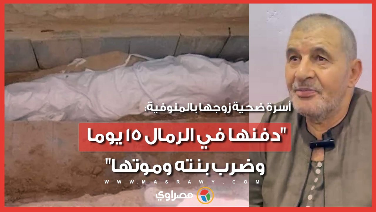 أسرة ضحية زوجها بالمنوفية: "دفنها في الرمال 15 يوما.. وضرب بنته وموتها"