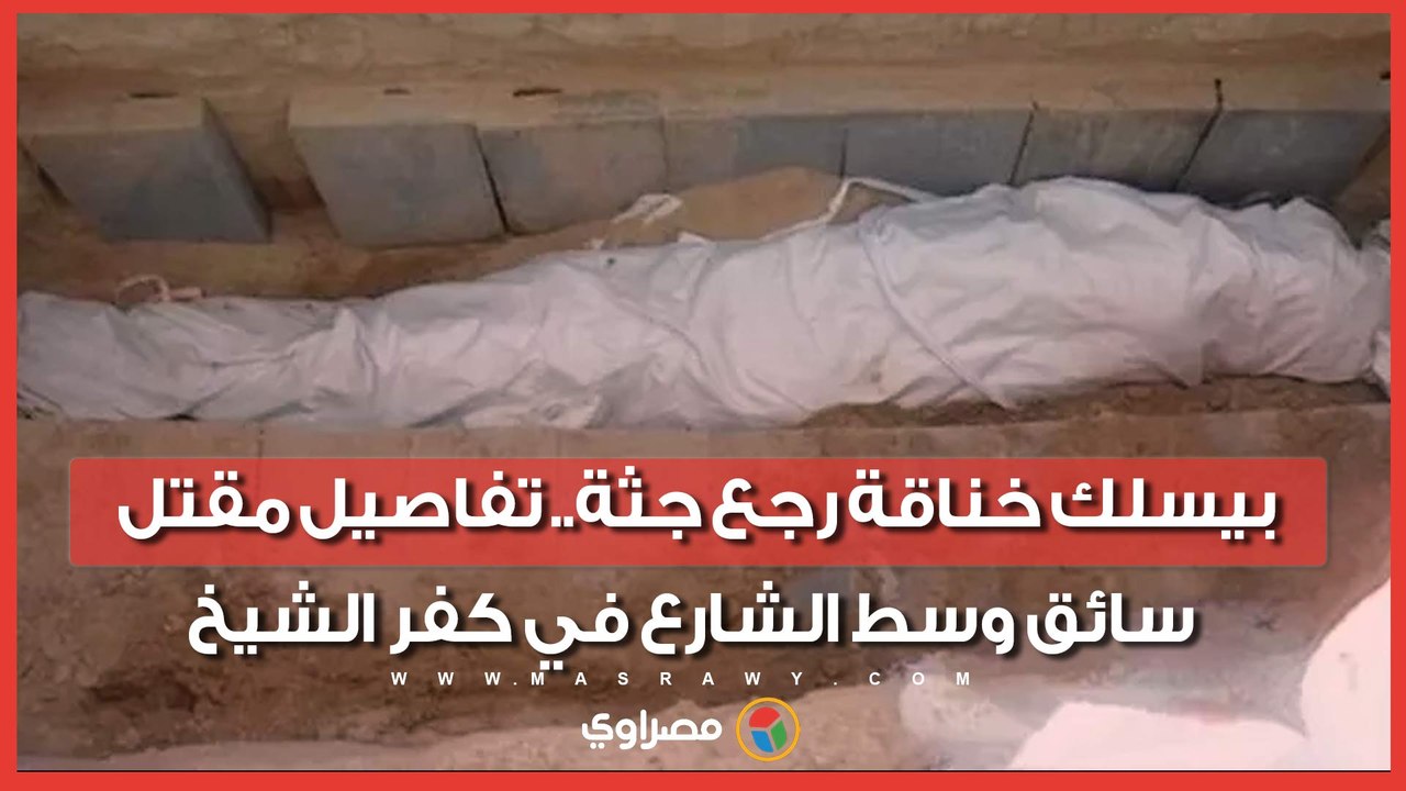 بيسلك خناقة رجع جثة.. تفاصيل مقتل سائق وسط الشارع في كفر الشيخ