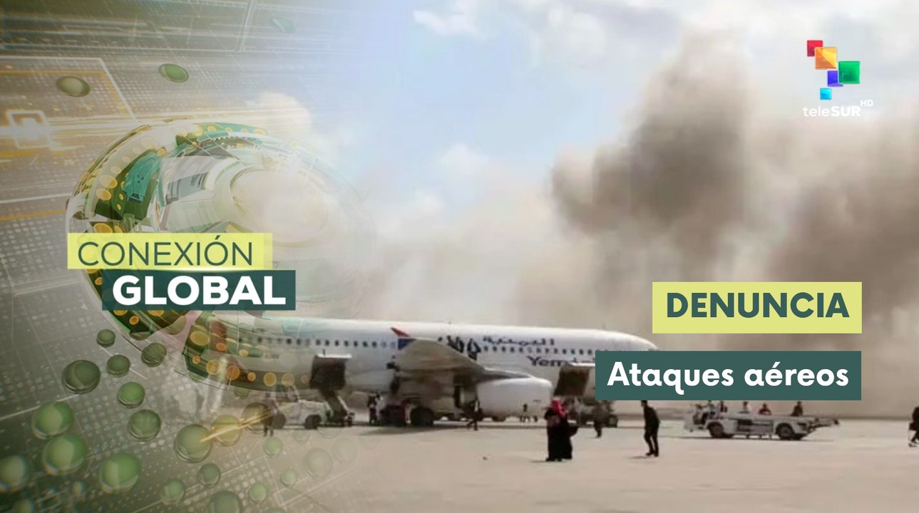 Conexión Global 13-07 Yemen denuncia bombardeos saudíes en Saná