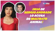 Hija de Sergio Andrade lanza fuerte acusación en contra de él