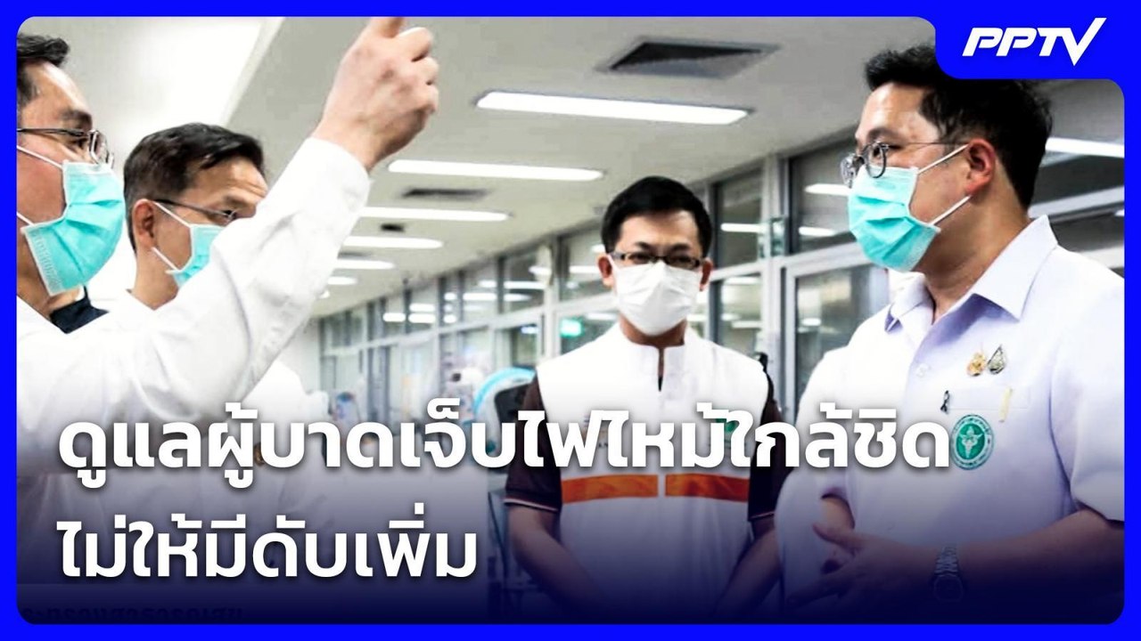 "พัฒนา" ยัน สธ.ดูแลผู้บาดเจ็บไฟไหม้ใกล้ชิด ไม่ใ...