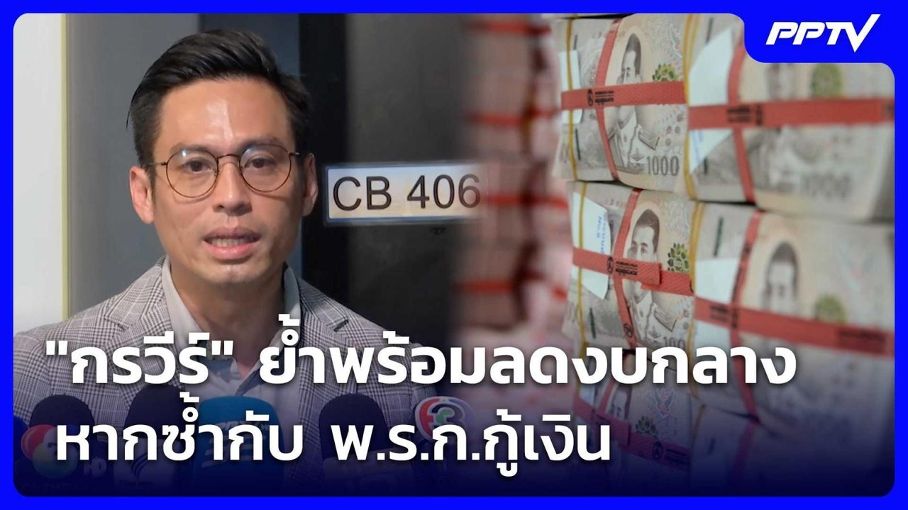 "กรวีร์" ย้ำพร้อมลดงบกลาง หากซ้ำกับ พ.ร.ก.กู้เง...