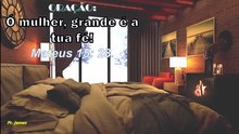 ORAÇÃO:  Ó mulher, grande é a tua fé!  Mateus 15: 28.