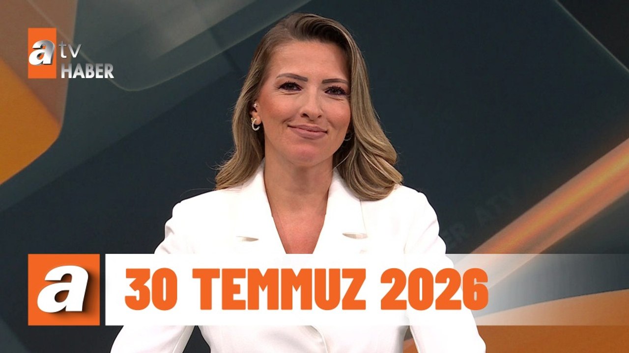 atv Ana Haber | 30 Temmuz 2026