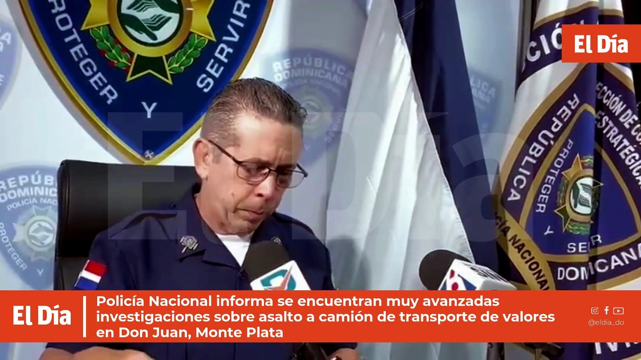 Policía Nacional informa se encuentran muy avanzadas investigaciones sobre asalto a camión de transporte de valores en Don Juan, Monte Plata