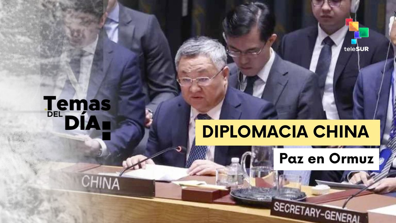 Temas del Día 14-07-26: China exige a EE.UU. e Irán desescalar y abrir Ormuz