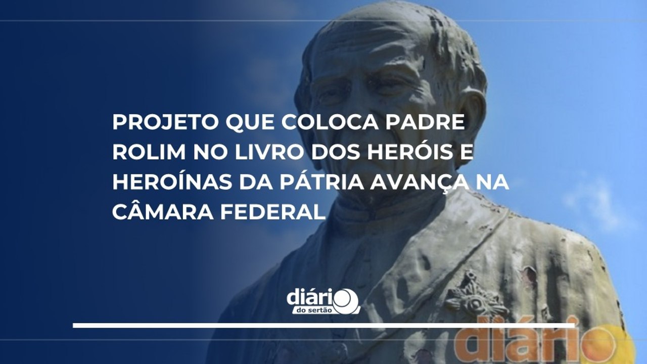 Projeto que coloca Padre Rolim no Livro dos Heróis e Heroínas da Pátria avança na Câmara Federal