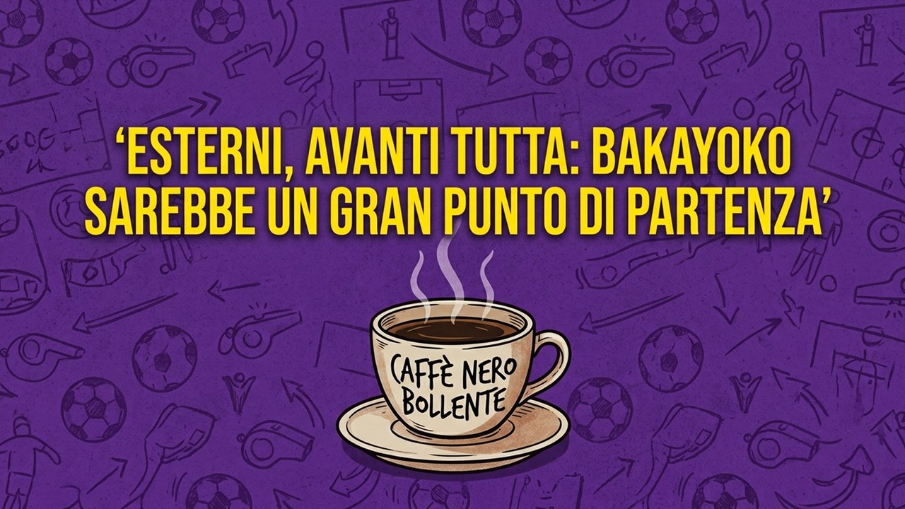 IL CAFFÉ NERO BOLLENTE di Luca Calamai: "Esterni, avanti tutta: Bakayoko sarebbe un gran punto di partenza"