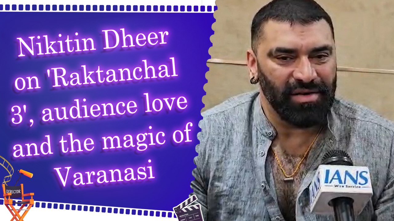Nikitin Dheer on 'Raktanchal 3', audience love and the magic of Varanasi
