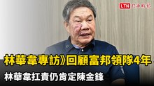 林華韋專訪》回顧富邦領隊4年 林華韋扛責仍肯定陳金鋒
