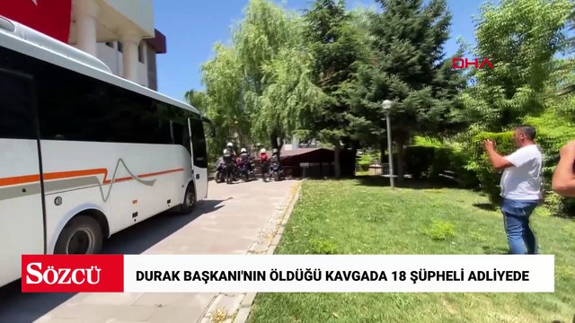 Durak başkanının öldüğü kavgaya ilişkin gözaltına alınan 18 şüphelisi adliyede