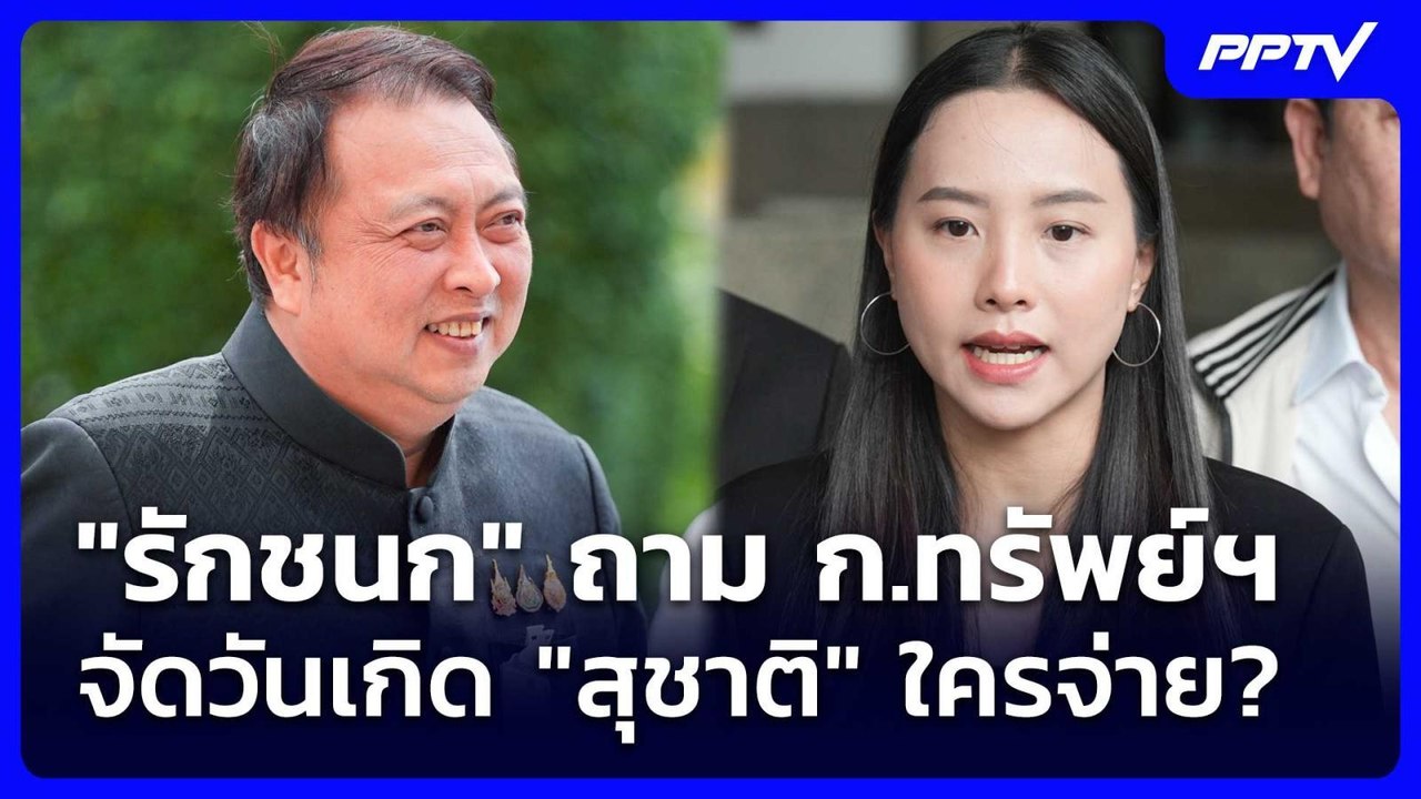 "รักชนก" ถาม ก.ทรัพย์ฯ จัดวันเกิด "สุชาติ" ใครจ...