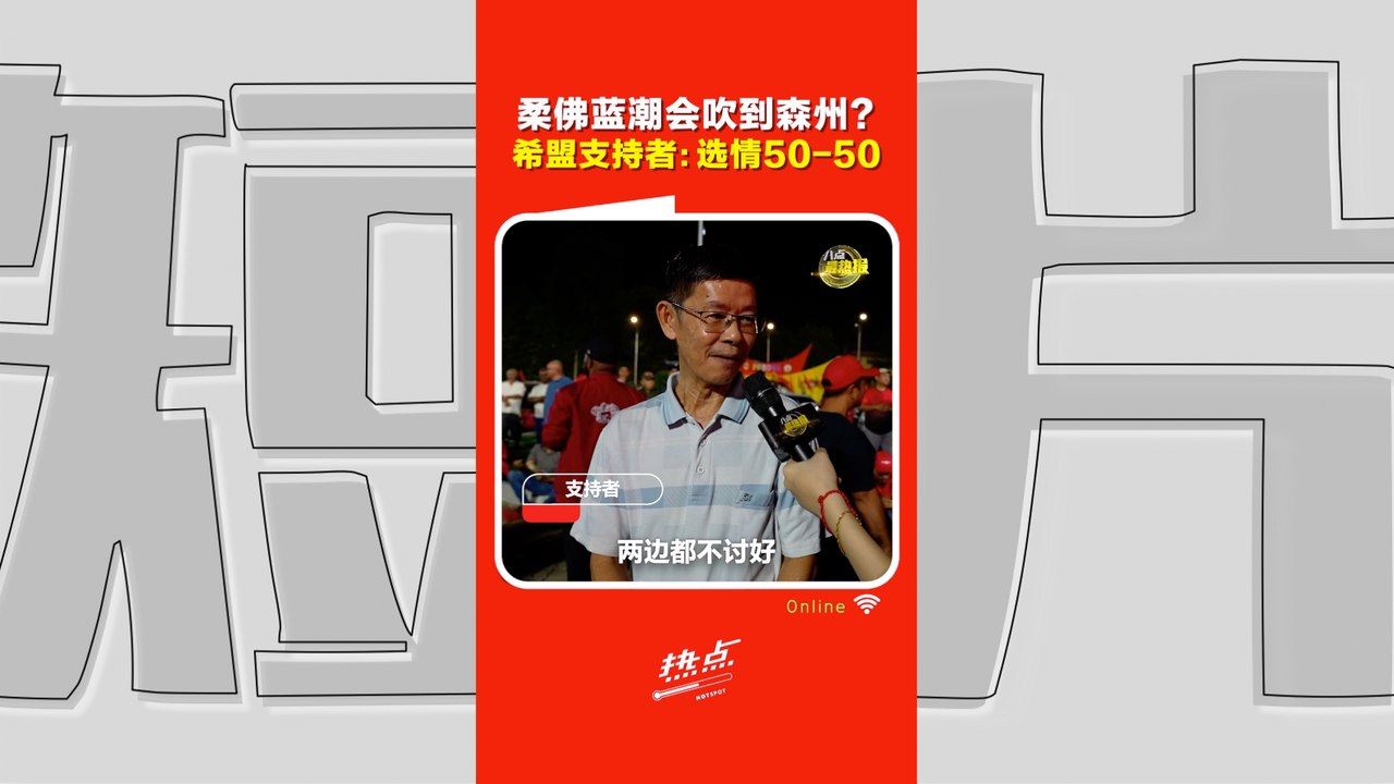 森州选｜柔佛输了，森州还能守住吗？希盟支持者：这一战没那么容易